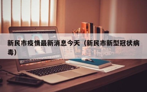 新民市疫情最新消息今天（新民市新型冠状病毒）