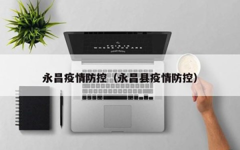 永昌疫情防控（永昌县疫情防控）